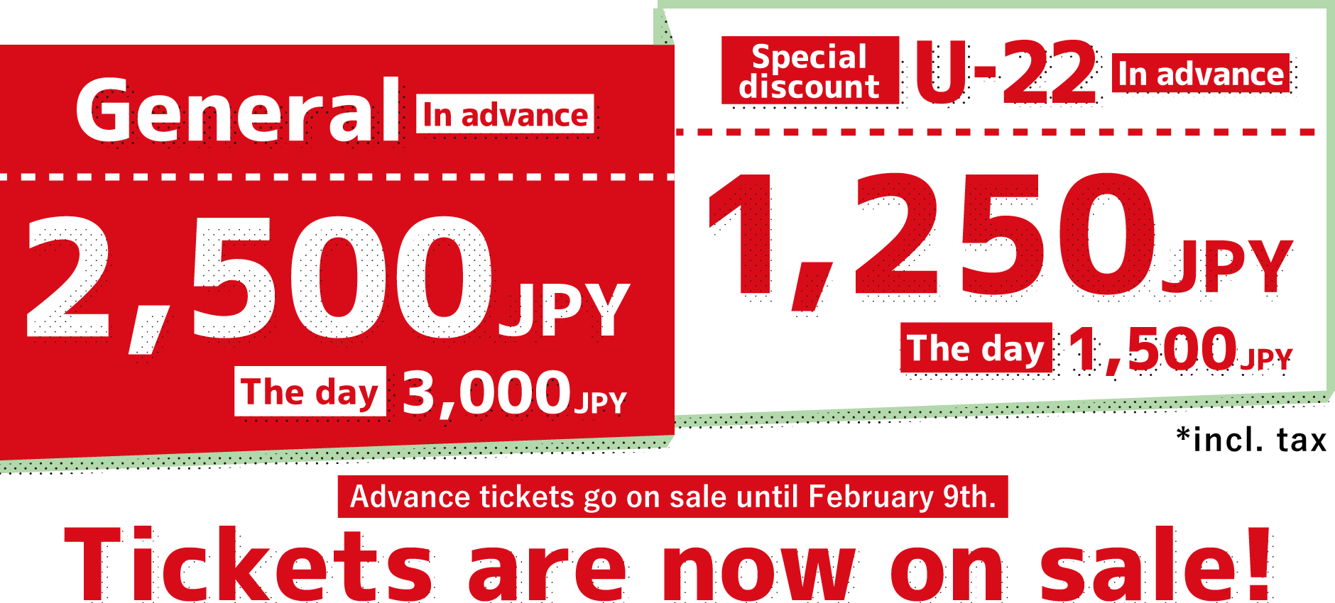 Tickets are now on sale! General ticket: 2,500 JPY (incl. tax) in advance, 3,000 JPY (incl. tax) on the day Special discount ticket (U-22): 1,250 JPY (incl. tax) in advance, 1,500 JPY (incl. tax) on the day Advance tickets go on sale until February 9th.