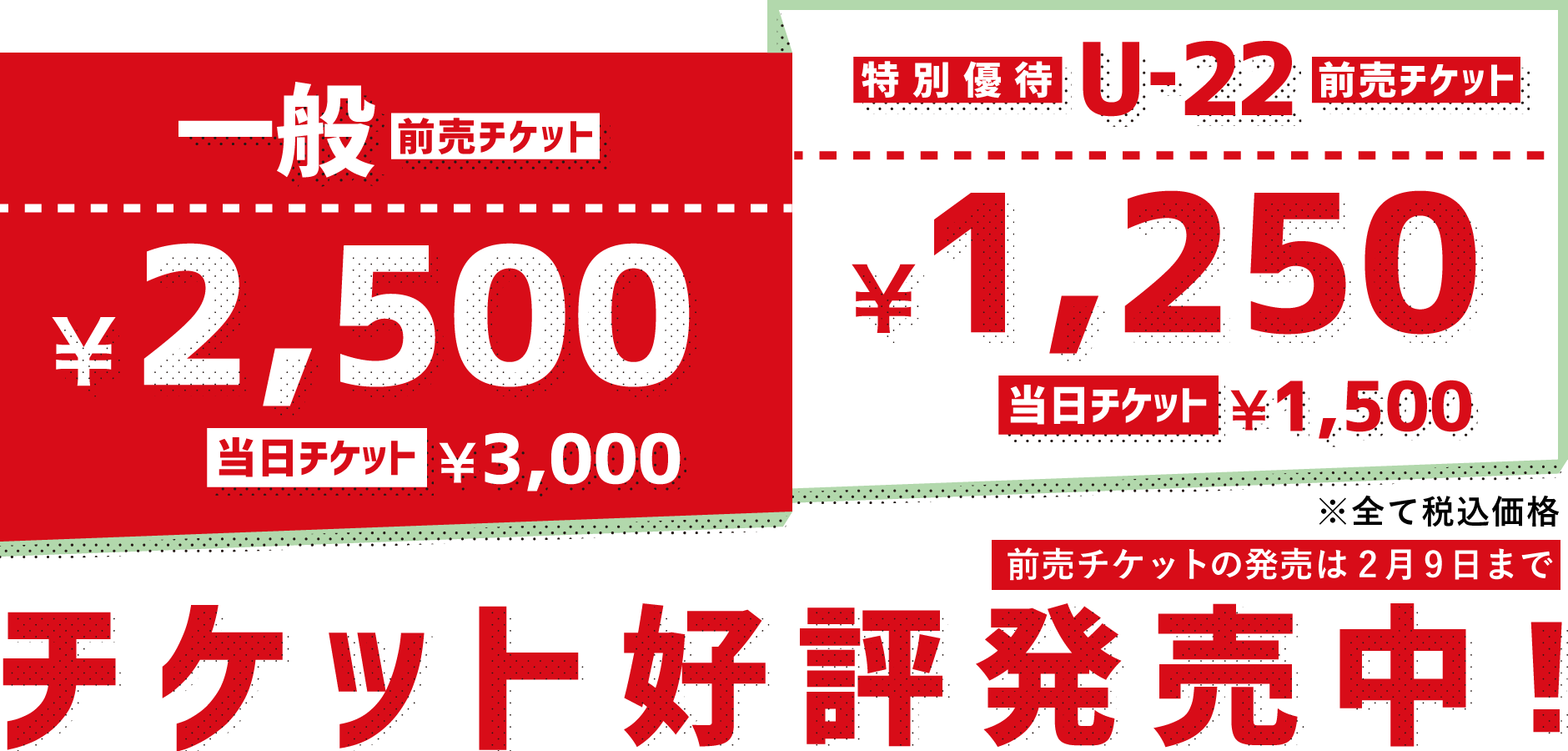 チケット好評発売中! 一般チケット:前売2,500円(税込)、当日3,000円(税込) / 特別優待チケット(U-22 / 障がい者の方):前売1,250円(税込)、当日1,500円(税込) / 前売チケットの発売は2月9日まで