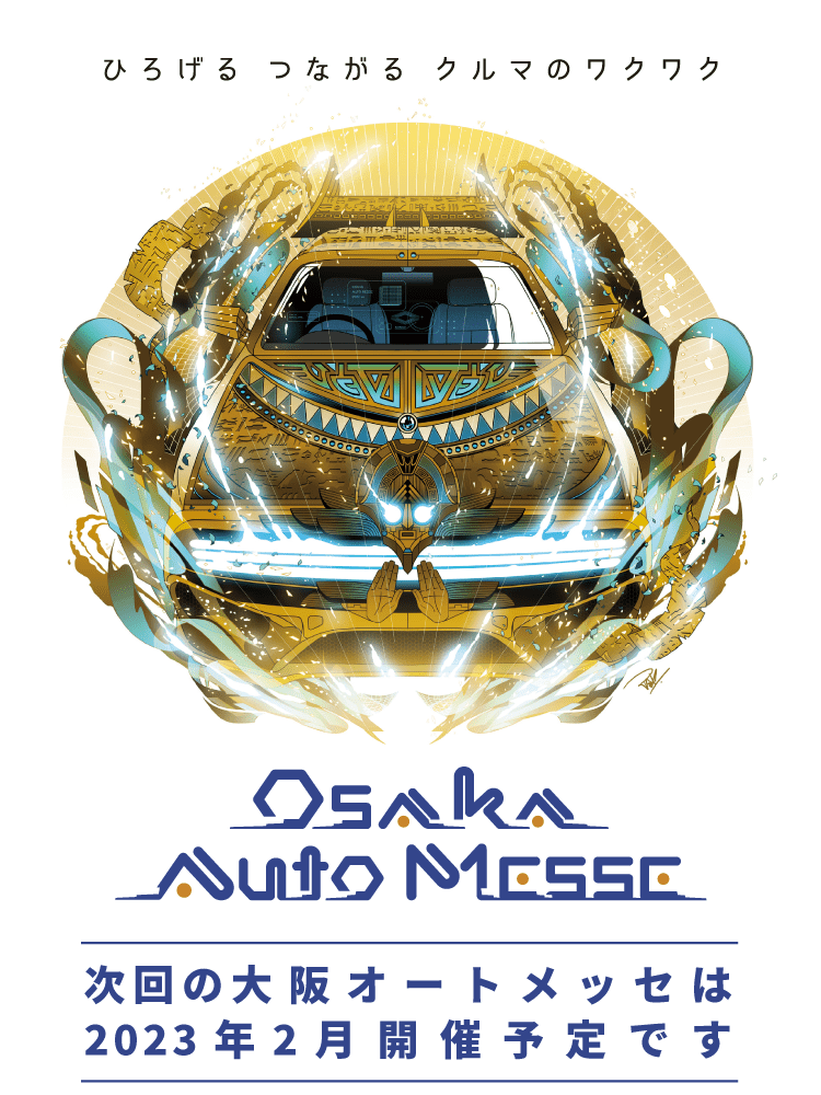 大阪オートメッセ / ひろげるつながるクルマのワクワク / 次回の大阪オートメッセは2023年2月開催予定です。